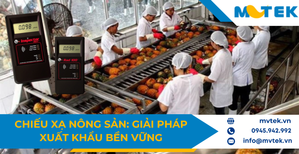 Chiếu xạ nông sản: Giải pháp xuất khẩu bền vững